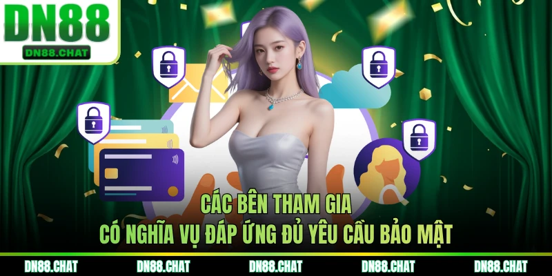 Các bên tham gia có nghĩa vụ đáp ứng đủ yêu cầu bảo mật
